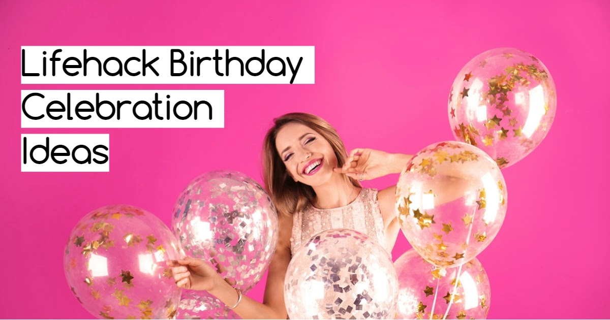 Lifehack Birthday Celebration Ideas to Enjoy the Day at Fullest