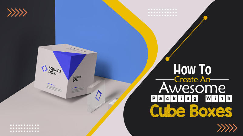 How to Create an Awesome Packing with Cube Boxes?