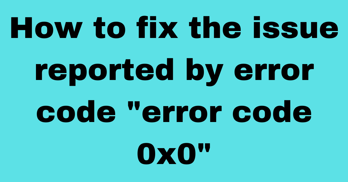 How to fix the issue reported by error code 0x0